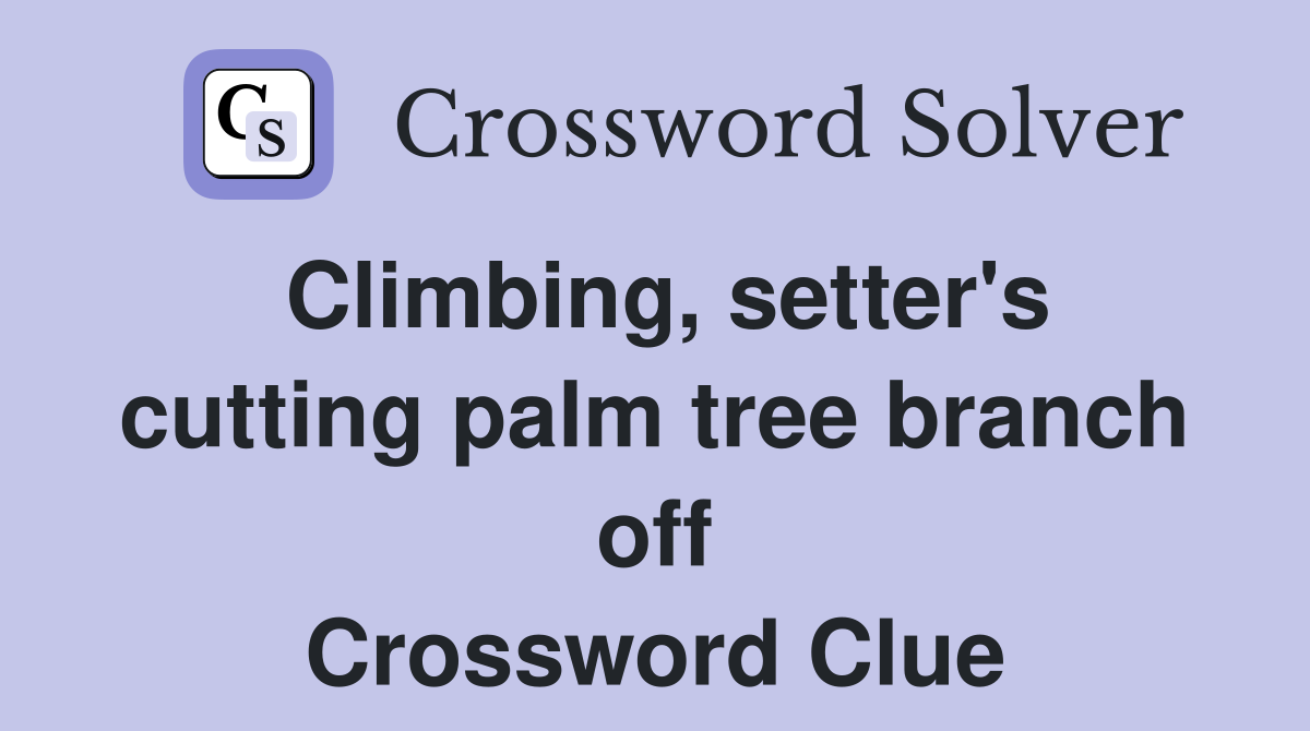 Climbing, setter's cutting palm tree branch off Crossword Clue